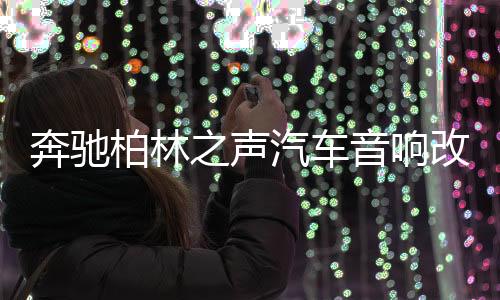 奔驰柏林之声汽车音响改装e300l/e260l/s/glc300l/c260l旋转高音